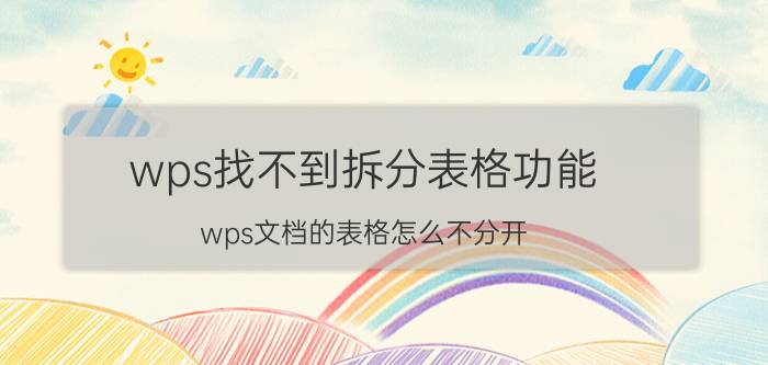 wps找不到拆分表格功能 wps文档的表格怎么不分开？